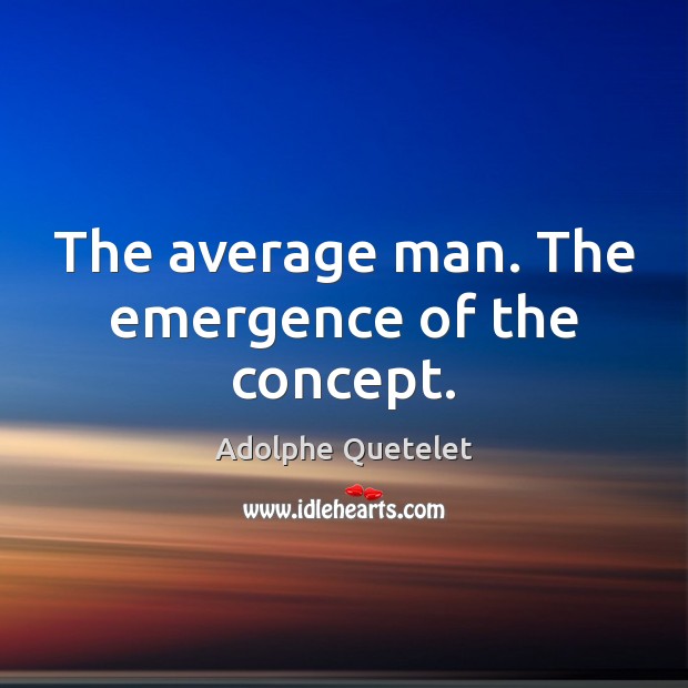The average man. The emergence of the concept. Adolphe Quetelet Picture Quote