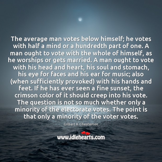 The average man votes below himself; he votes with half a mind Gilbert K Chesterton Picture Quote