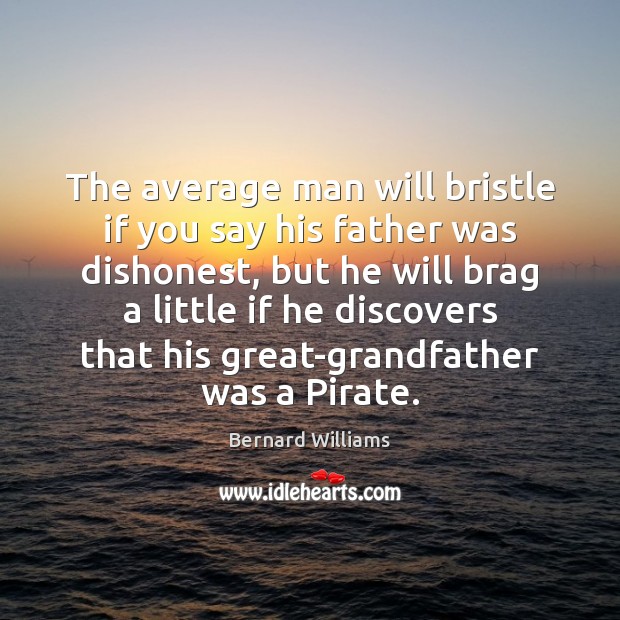 The average man will bristle if you say his father was dishonest, Bernard Williams Picture Quote
