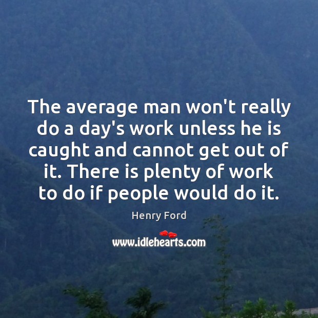 The average man won’t really do a day’s work unless he is Henry Ford Picture Quote