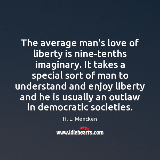 The average man’s love of liberty is nine-tenths imaginary. It takes a Liberty Quotes Image