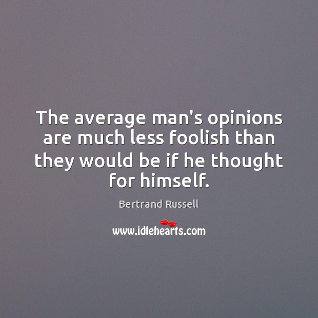 The average man’s opinions are much less foolish than they would be Bertrand Russell Picture Quote