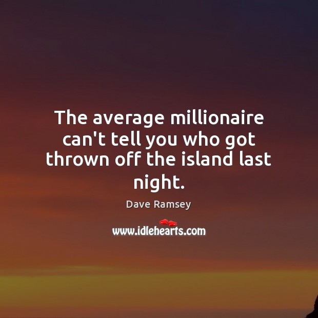 The average millionaire can’t tell you who got thrown off the island last night. Dave Ramsey Picture Quote