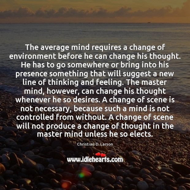 The average mind requires a change of environment before he can change Christian D. Larson Picture Quote