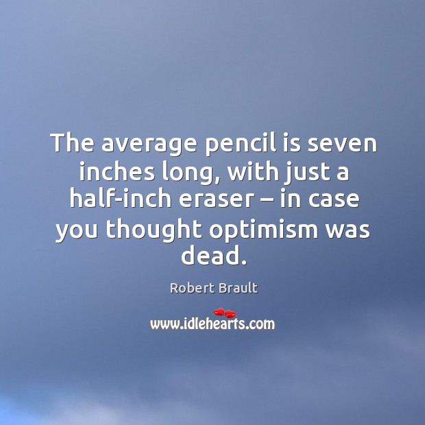 The average pencil is seven inches long, with just a half-inch eraser – in case you thought optimism was dead. Robert Brault Picture Quote
