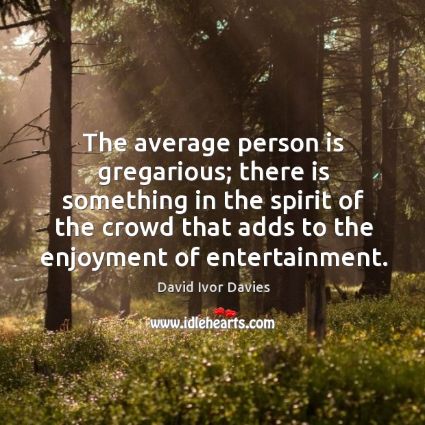 The average person is gregarious; there is something in the spirit of the David Ivor Davies Picture Quote