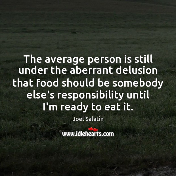The average person is still under the aberrant delusion that food should Joel Salatin Picture Quote