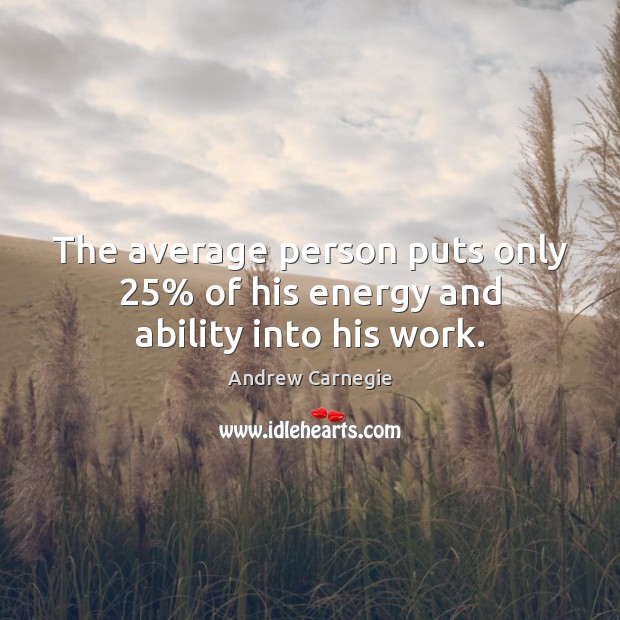 The average person puts only 25% of his energy and ability into his work. Andrew Carnegie Picture Quote