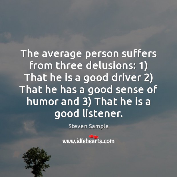 The average person suffers from three delusions: 1) That he is a good Image