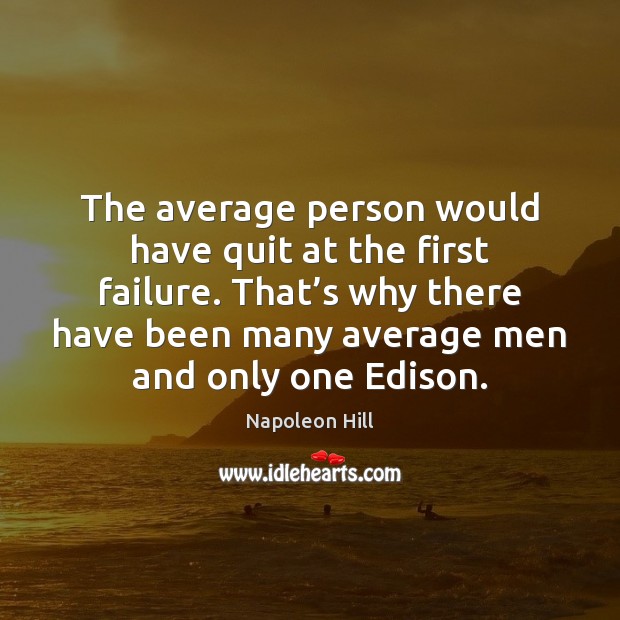 The average person would have quit at the first failure. That’s Napoleon Hill Picture Quote