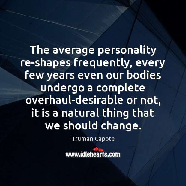 The average personality re-shapes frequently, every few years even our bodies undergo Truman Capote Picture Quote