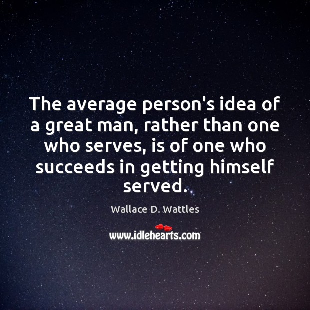 The average person’s idea of a great man, rather than one who Wallace D. Wattles Picture Quote