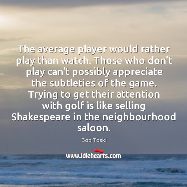 The average player would rather play than watch. Those who don’t play Bob Toski Picture Quote