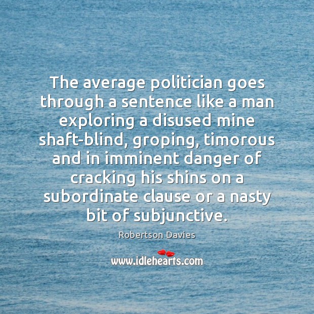 The average politician goes through a sentence like a man exploring a Robertson Davies Picture Quote