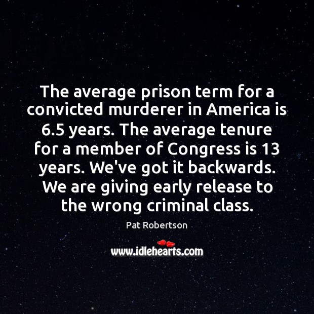The average prison term for a convicted murderer in America is 6.5 years. Pat Robertson Picture Quote
