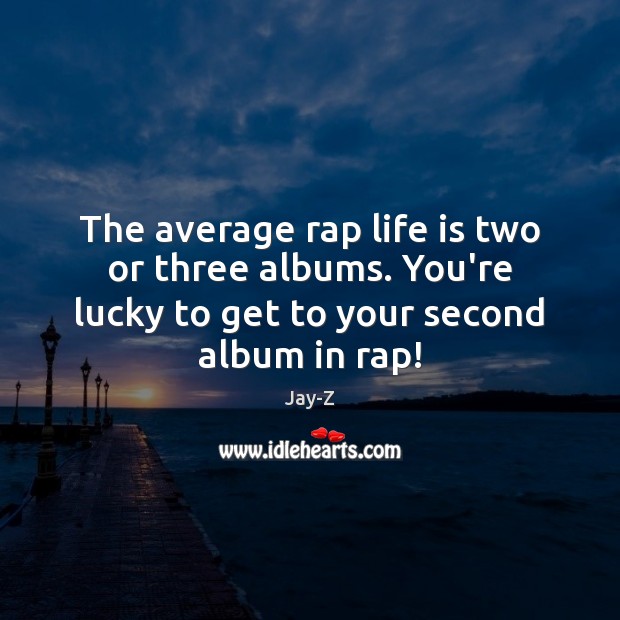 The average rap life is two or three albums. You’re lucky to Jay-Z Picture Quote