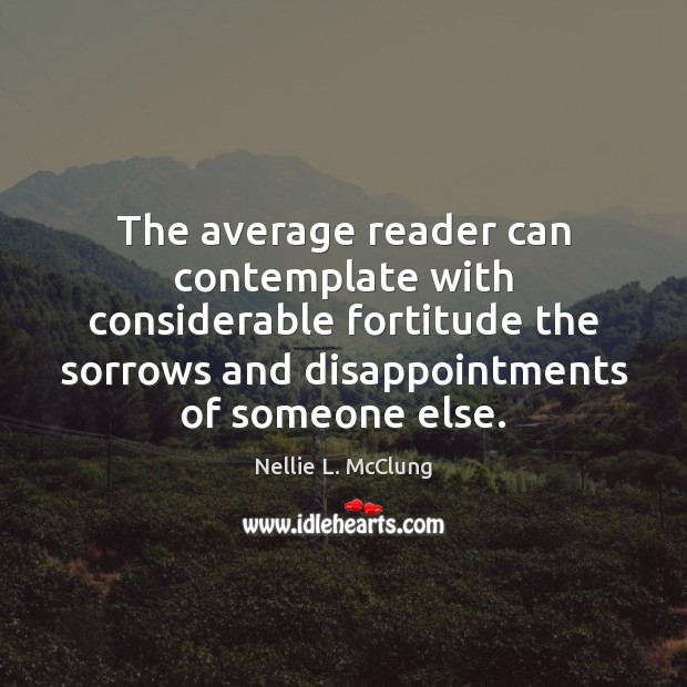 The average reader can contemplate with considerable fortitude the sorrows and disappointments Nellie L. McClung Picture Quote