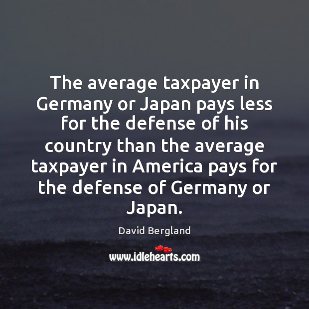 The average taxpayer in Germany or Japan pays less for the defense David Bergland Picture Quote