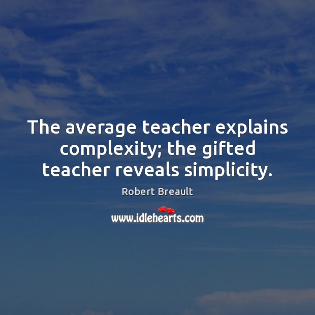 The average teacher explains complexity; the gifted teacher reveals simplicity. Robert Breault Picture Quote