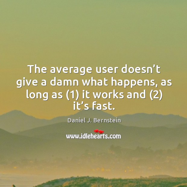 The average user doesn’t give a damn what happens, as long as (1) it works and (2) it’s fast. Daniel J. Bernstein Picture Quote