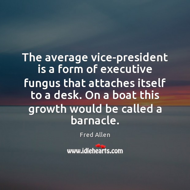 The average vice-president is a form of executive fungus that attaches itself Fred Allen Picture Quote