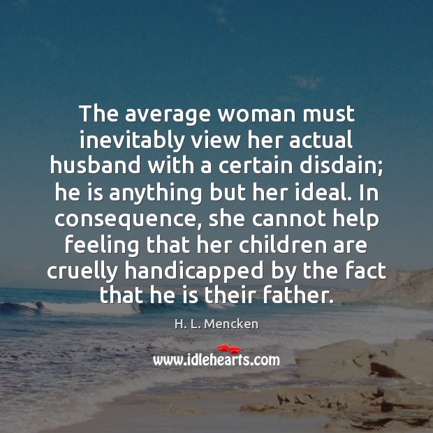 The average woman must inevitably view her actual husband with a certain H. L. Mencken Picture Quote