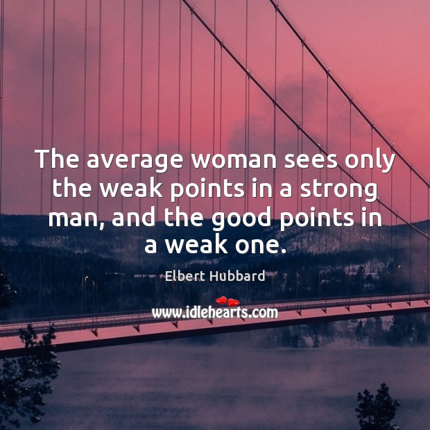 The average woman sees only the weak points in a strong man, Elbert Hubbard Picture Quote