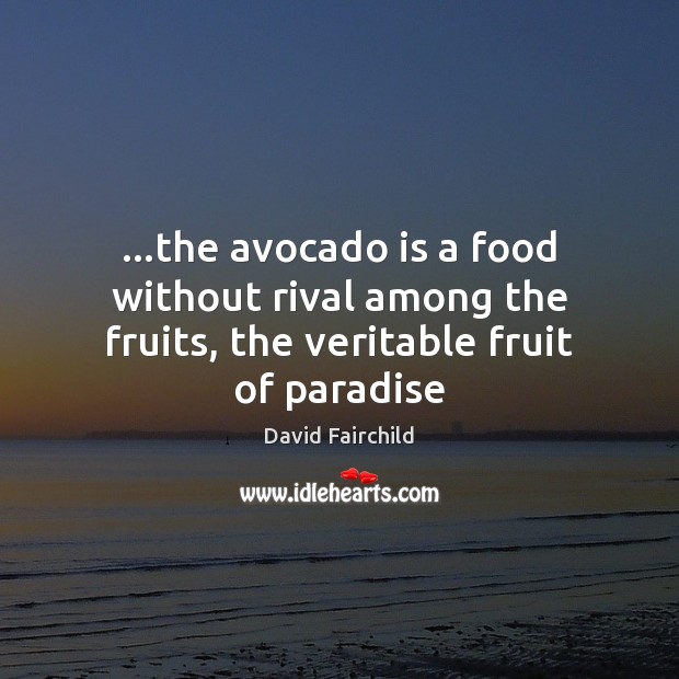 …the avocado is a food without rival among the fruits, the veritable fruit of paradise David Fairchild Picture Quote