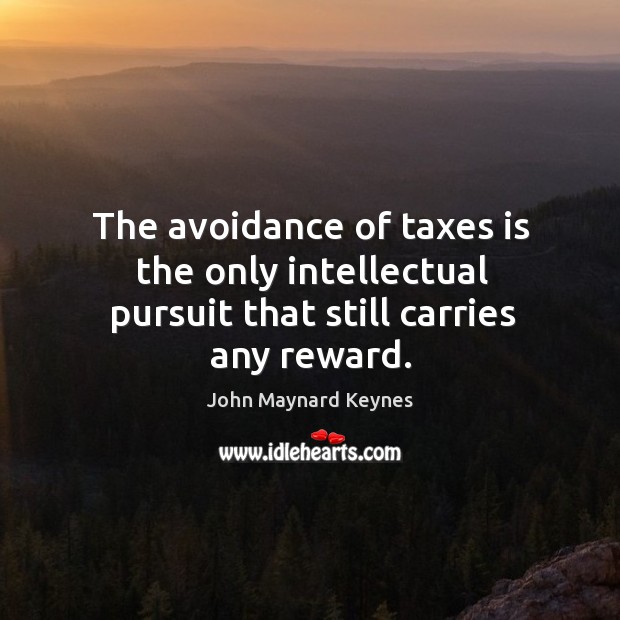 The avoidance of taxes is the only intellectual pursuit that still carries any reward. Image