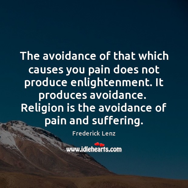 The avoidance of that which causes you pain does not produce enlightenment. Image