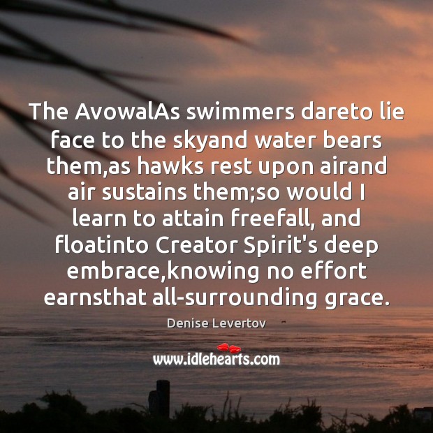 The AvowalAs swimmers dareto lie face to the skyand water bears them, Denise Levertov Picture Quote