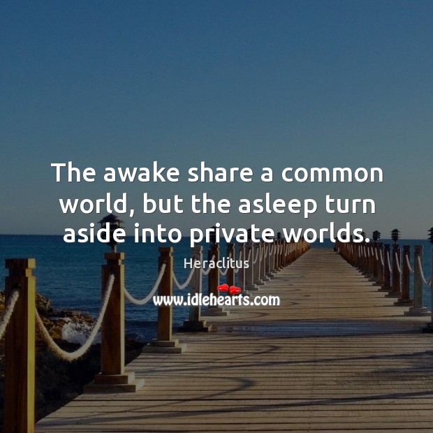 The awake share a common world, but the asleep turn aside into private worlds. Heraclitus Picture Quote