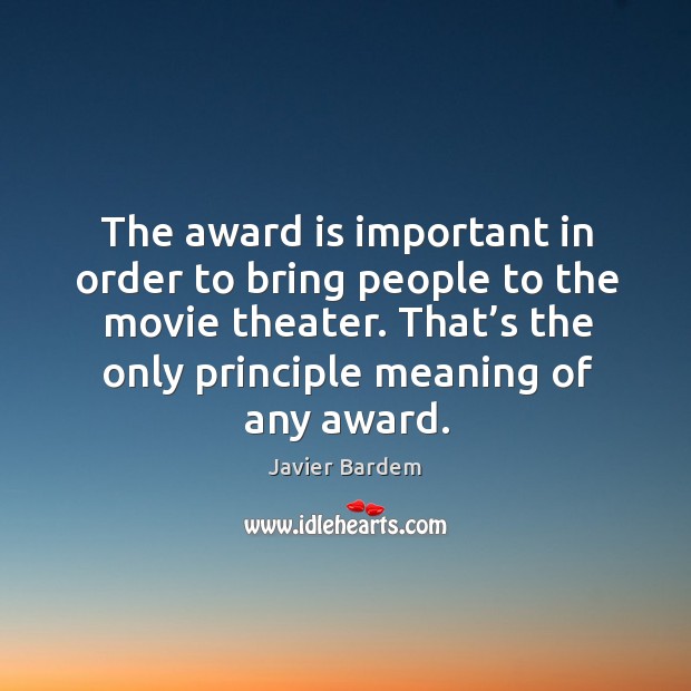 The award is important in order to bring people to the movie theater. Javier Bardem Picture Quote