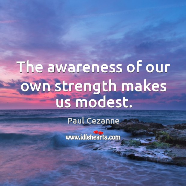 The awareness of our own strength makes us modest. Paul Cezanne Picture Quote