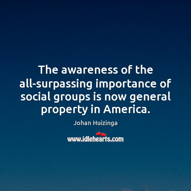 The awareness of the all-surpassing importance of social groups is now general Johan Huizinga Picture Quote