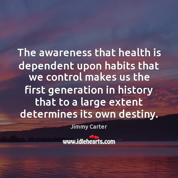 The awareness that health is dependent upon habits that we control makes Jimmy Carter Picture Quote