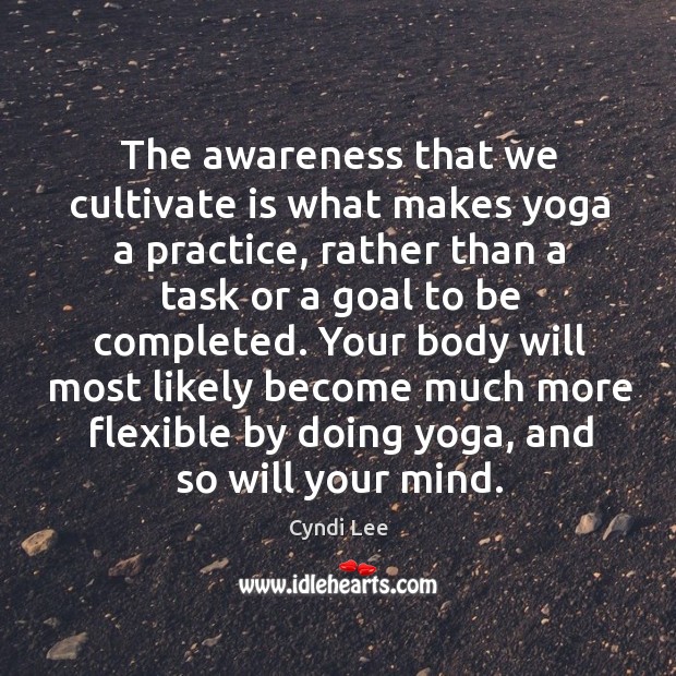 The awareness that we cultivate is what makes yoga a practice, rather Cyndi Lee Picture Quote