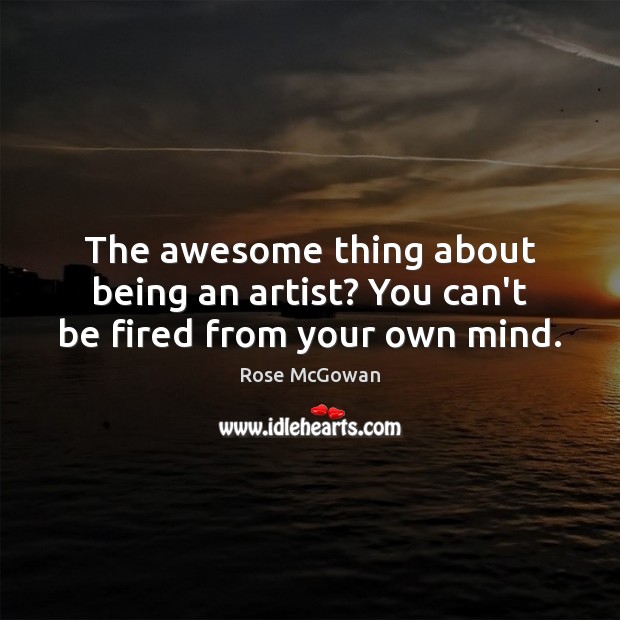 The awesome thing about being an artist? You can’t be fired from your own mind. Image