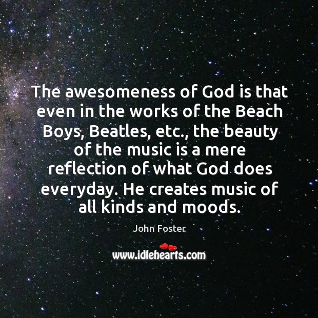 The awesomeness of God is that even in the works of the beach boys, beatles, etc. Image