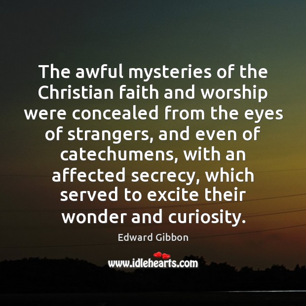 The awful mysteries of the Christian faith and worship were concealed from Edward Gibbon Picture Quote