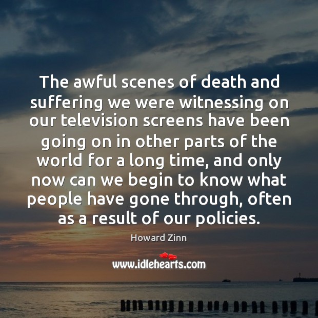 The awful scenes of death and suffering we were witnessing on our Howard Zinn Picture Quote