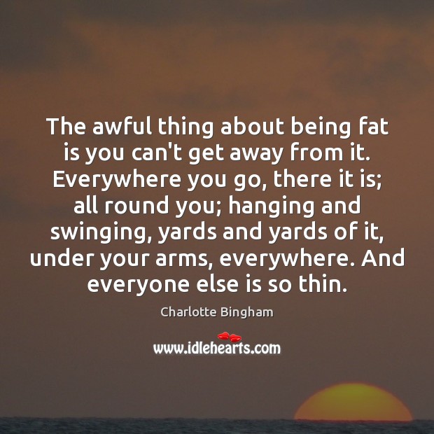 The awful thing about being fat is you can’t get away from Image