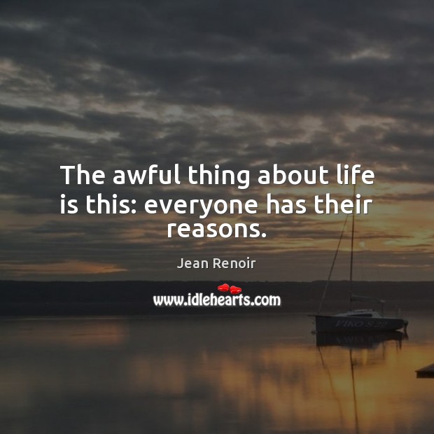 The awful thing about life is this: everyone has their reasons. Jean Renoir Picture Quote