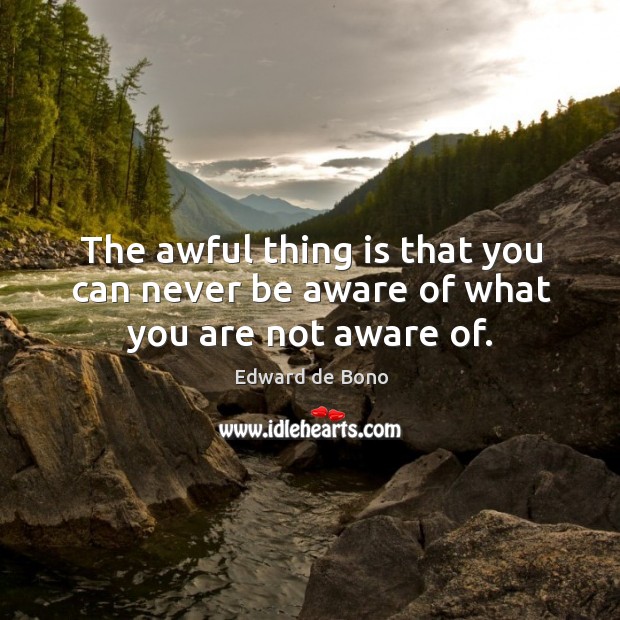 The awful thing is that you can never be aware of what you are not aware of. Edward de Bono Picture Quote