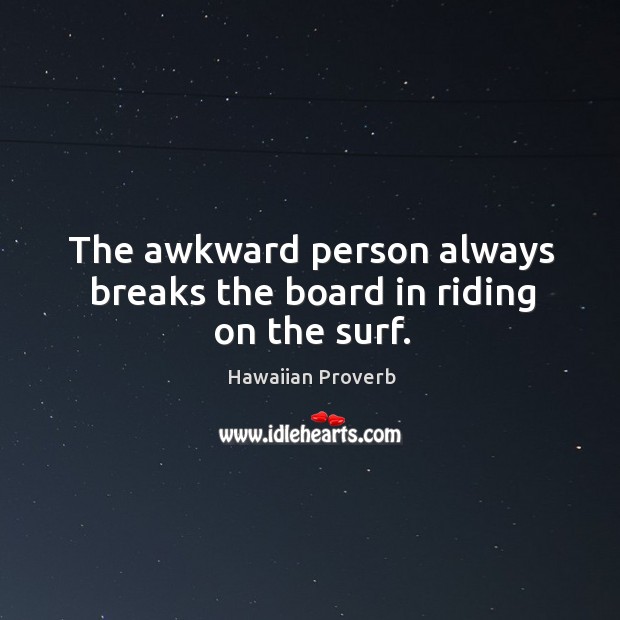 The awkward person always breaks the board in riding on the surf. Hawaiian Proverbs Image