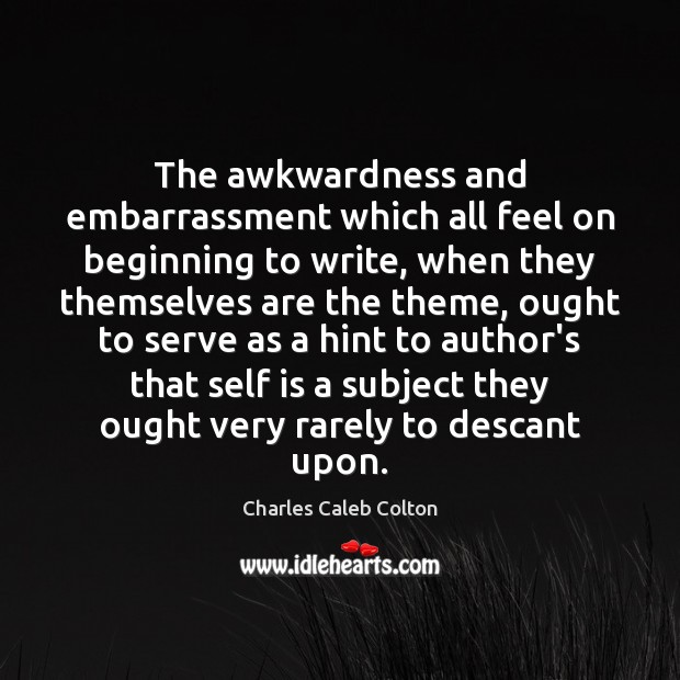 The awkwardness and embarrassment which all feel on beginning to write, when Charles Caleb Colton Picture Quote