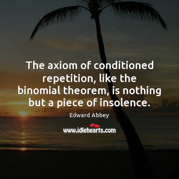 The axiom of conditioned repetition, like the binomial theorem, is nothing but Edward Abbey Picture Quote