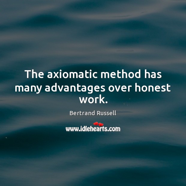 The axiomatic method has many advantages over honest work. Bertrand Russell Picture Quote