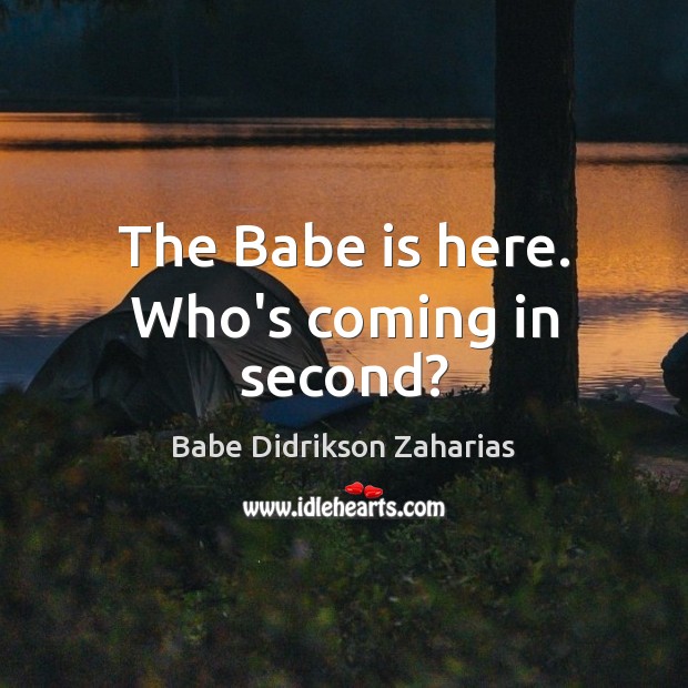 The Babe is here. Who’s coming in second? Babe Didrikson Zaharias Picture Quote