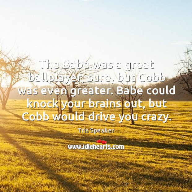 The babe was a great ballplayer, sure, but cobb was even greater. Tris Speaker Picture Quote